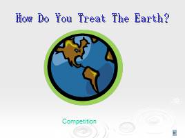 Competition «How Do You Treat The Earth?», слайд 1