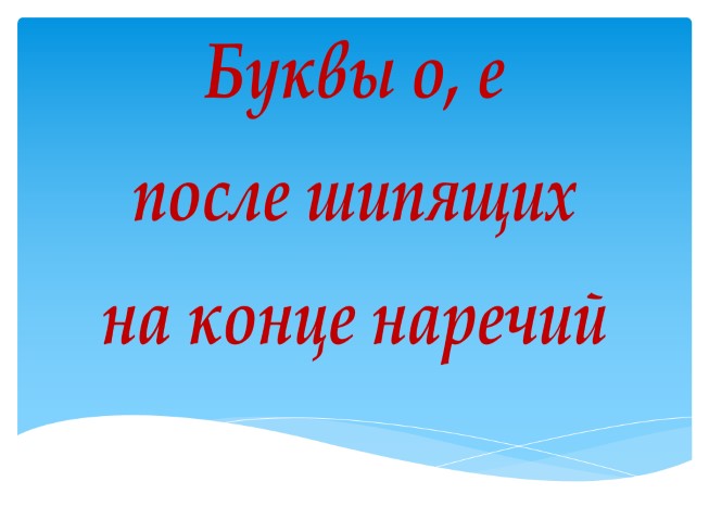 Буквы О,Е после шипящих на конце наречий