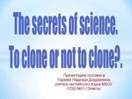 The secrets of science «To clone or not to clone?» (на английском языке)
