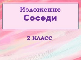Русский язык 2 класс - Изложение «Соседи», слайд 1