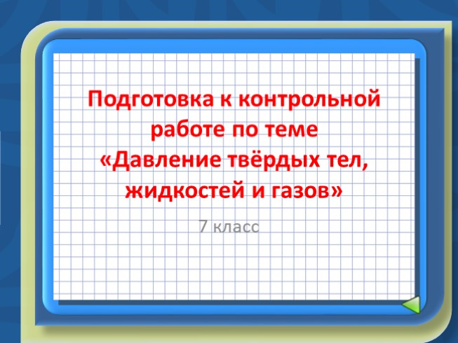 Обобщение и подготовка к контрольной работе 7 класс по теме «Давление твёрдых тел, жидкостей и газов»