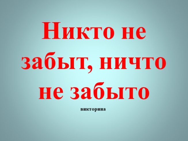 Никто не забыт, ничто не забыто (викторина)