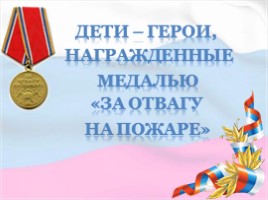 Дети - герои, награжденные медалью «За отвагу на пожаре»!, слайд 1