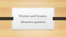 Homes and houses.. Alternative questions., слайд 1