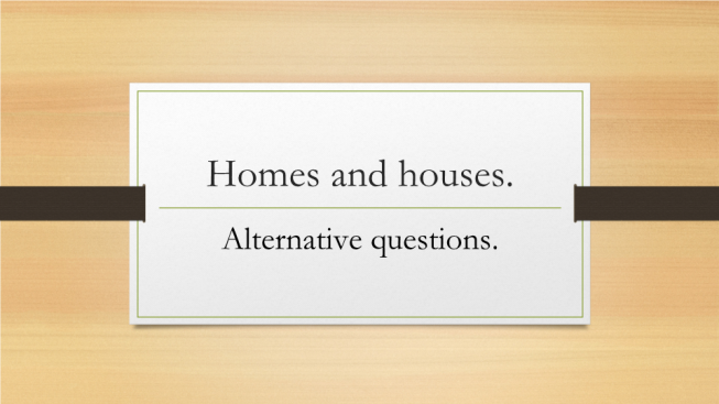 Homes and houses.. Alternative questions.