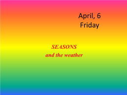 April, 6 friday. Seasons and the weather, слайд 1