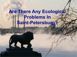 Are there any ecological problems in Saint-Petersburg?, слайд 1