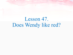 Lesson 47. Does wendy like red?