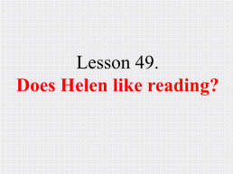 Lesson 49. Does helen like reading?, слайд 1
