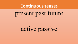 Continuous tenses. Present past future active passive
