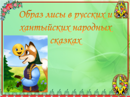 Образ лисы в Русских и Хантыйских народных сказках, слайд 1