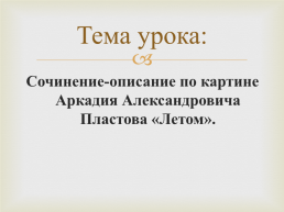 Тема урока: Сочинение-описание по картине Аркадия Александровича Пластова «Летом»., слайд 1