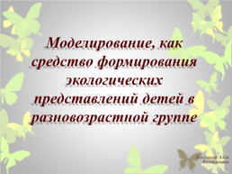 Моделирование, как средство формирования экологических представлений детей в разновозрастной группе