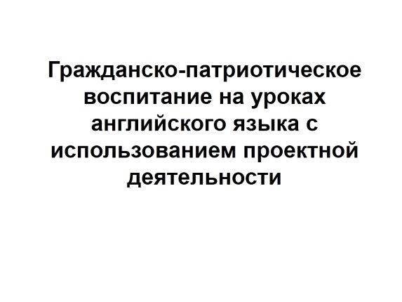 Гражданско-патриотическое воспитание на уроках английского языка с использованием проектной деятельности