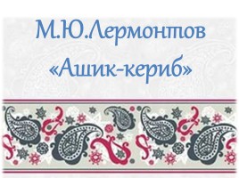 М.Ю. Лермонтов «Ашик-Кериб», слайд 1