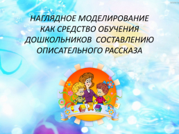 Наглядное моделирование как средство обучения дошкольников составлению описательного рассказа. Формирование связной речи посредством наглядного моделирования