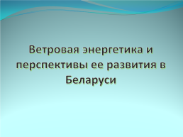 Ветровая энергетика и перспективы ее развития в Беларуси, слайд 1