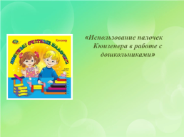 «Использование палочек кюизенера в работе с дошкольниками», слайд 1