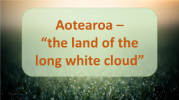 Aotearoa – the Land of the Long White Cloud. (Аотеароа – Земля Длинного Белого Облака), слайд 1