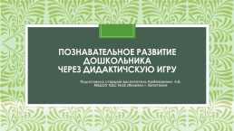 Познавательное развитие дошкольника через дидактичскую игру, слайд 1