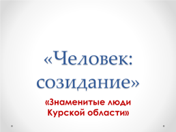 «Человек: созидание». «Знаменитые люди Курской области»