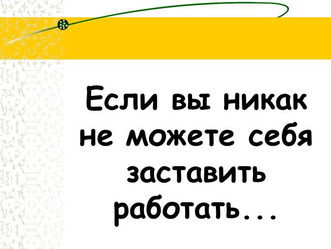 Если вы никак не можете себя заставить работать...