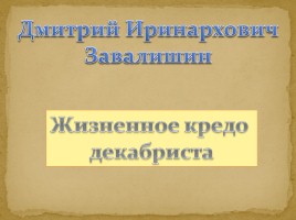 Дмитрий Иринархович Завалишин - Жизненное кредо декабриста, слайд 1