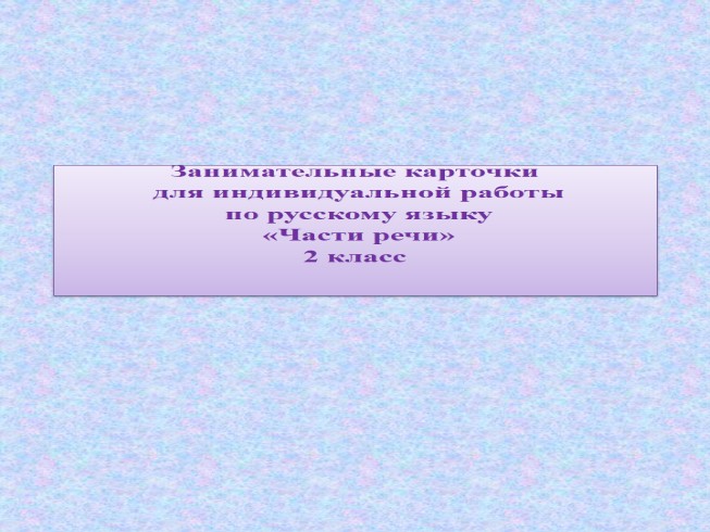 Занимательные карточки для индивидуальной работы по русскому языку 2 класс «Части речи»