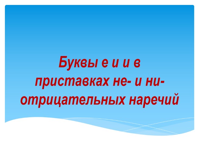 Буквы Е и И в приставках НЕ- и НИ- отрицательных наречий