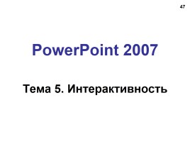 Работа в программе PowerPoint2007 (основы, анимация, интерактивность), слайд 47