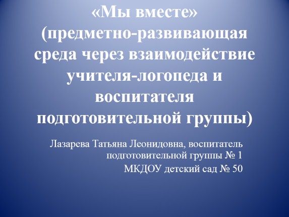 «Мы вместе» предметно-развивающая среда через взаимодействие учителя-логопеда и воспитателя подготовительной группы