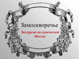 Замоскворечье - Экскурсия по купеческой Москве, слайд 1