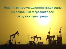 Нефтяная промышленность как одна из основных загрязнителей окружающей среды, слайд 1