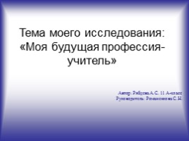 Исследовательская работа «Моя будущая профессия - учитель», слайд 1