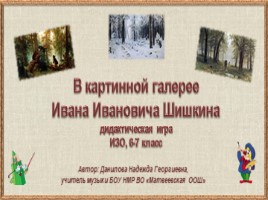 В картинной галерее Ивана Ивановича Шишкина (дидактическая игра ИЗО, 6-7 класс)