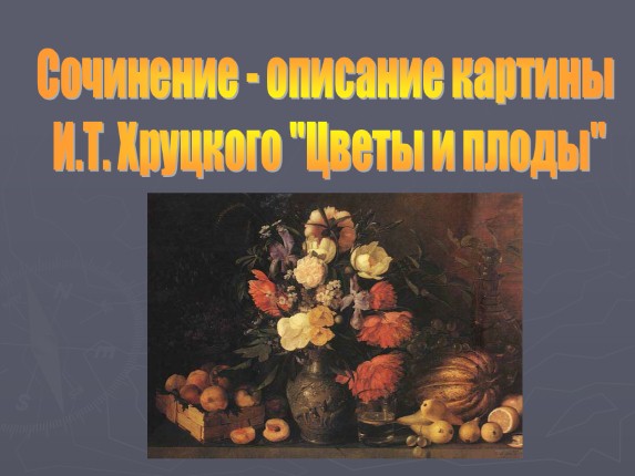 Сочинение - описание картины И.Т. Хруцкого «Цветы и плоды»