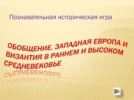 Познавательная историческая игра «Обобщение - Западная Европа и Византия в раннем и высоком средневековье»