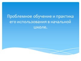 Проблемное обучение и практика его использования в начальной школе, слайд 1