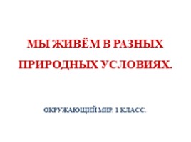 Мы живём в разных природных условиях (1 класс), слайд 1