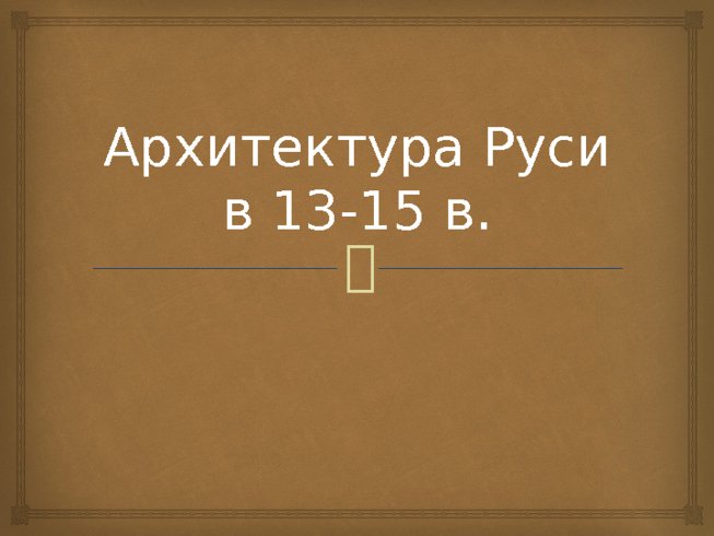 Архитектура Руси в 13-15 в.