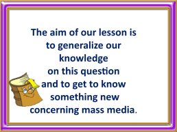 The aim of our lesson is to generalize our knowledge on this question and to get to know something new concerning mass media, слайд 4