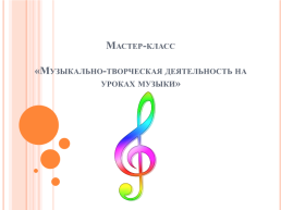 Мастер-класс «музыкально-творческая деятельность на уроках музыки»