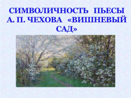 Символичность пьесы А. П. Чехова «Вишневый сад», слайд 1