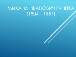 Михаил Иванович Глинка (1804 – 1857), слайд 1