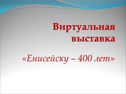 Виртуальная выставка. «Енисейску – 400 лет», слайд 1