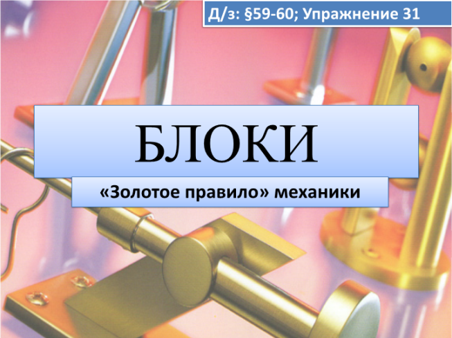 Д/з: §59-60; упражнение 31. Блоки. «Золотое правило» механики