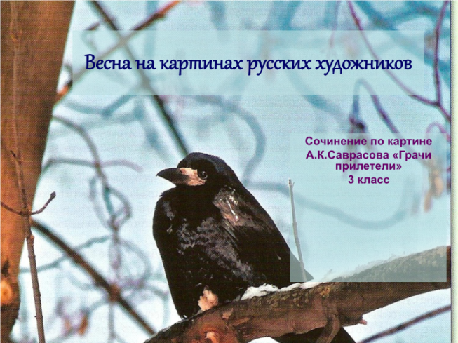 Весна на картинах русских художников. Сочинение по картине А.К.Саврасова «Грачи прилетели» 3 класс