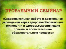 Проблемный семинар «Оздоровительная работа в дошкольном учреждении через здоровьесберегающие технологии и здоровьеукрепляющие приемы в воспитательно-образовательном процессе, слайд 1