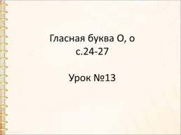 Гласная буква о, о с.24-27 Урок №13, слайд 1