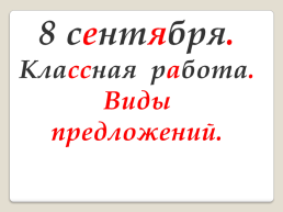 8 Сентября. Классная работа. Виды предложений.